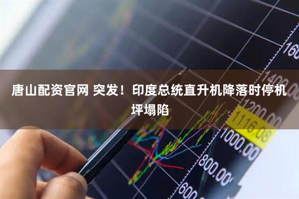 唐山配资官网 突发！印度总统直升机降落时停机坪塌陷