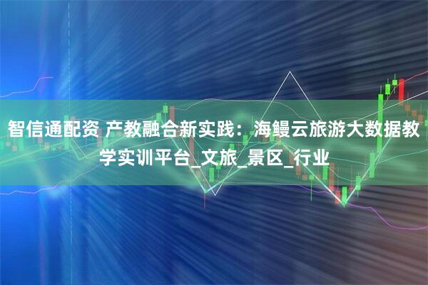 智信通配资 产教融合新实践：海鳗云旅游大数据教学实训平台_文旅_景区_行业