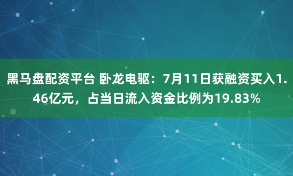 黑马盘配资平台 卧龙电驱：7月11日获融资买入1.46亿元，占当日流入资金比例为19.83%