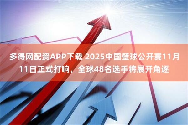 多得网配资APP下载 2025中国壁球公开赛11月11日正式打响，全球48名选手将展开角逐