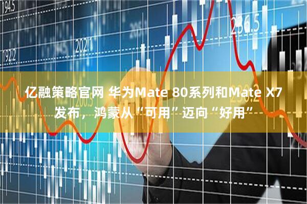 亿融策略官网 华为Mate 80系列和Mate X7发布，鸿蒙从“可用”迈向“好用”