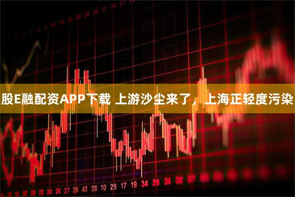 股E融配资APP下载 上游沙尘来了，上海正轻度污染
