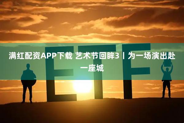 满红配资APP下载 艺术节回眸3丨为一场演出赴一座城