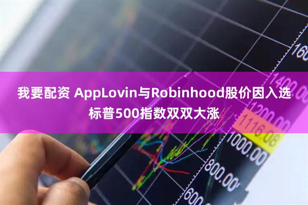 我要配资 AppLovin与Robinhood股价因入选标普500指数双双大涨