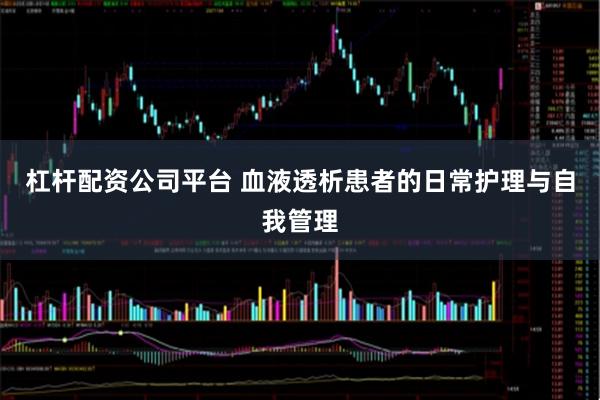 杠杆配资公司平台 血液透析患者的日常护理与自我管理