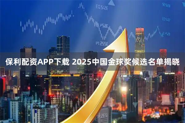保利配资APP下载 2025中国金球奖候选名单揭晓