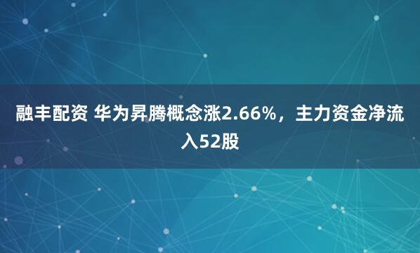 融丰配资 华为昇腾概念涨2.66%，主力资金净流入52股