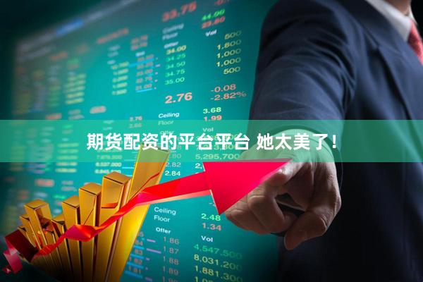 期货配资的平台平台 她太美了！